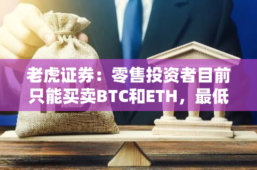 老虎证券：零售投资者目前只能买卖BTC和ETH，最低交易额为10美元