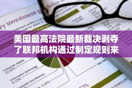 美国最高法院最新裁决剥夺了联邦机构通过制定规则来解读含糊不清的法律的权力