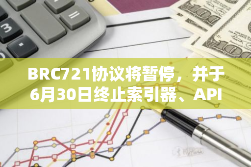 BRC721协议将暂停，并于6月30日终止索引器、API及图像处理服务器的运行