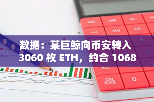 数据：某巨鲸向币安转入 3060 枚 ETH，约合 1068 万美元