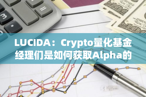 LUCIDA：Crypto量化基金经理们是如何获取Alpha的？