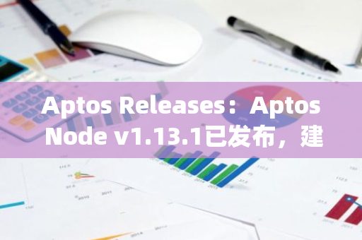 Aptos Releases：Aptos Node v1.13.1已发布，建议全节点运行者尽快更新