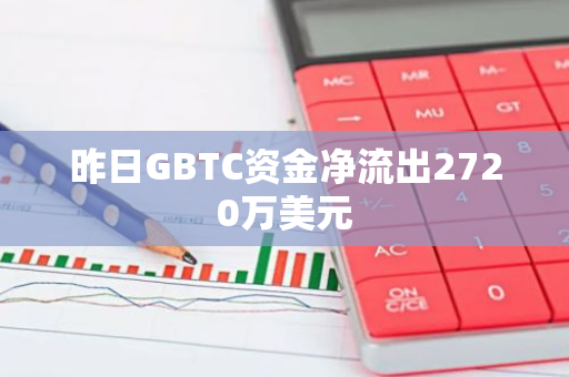 昨日GBTC资金净流出2720万美元