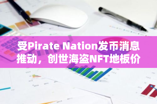 受Pirate Nation发币消息推动，创世海盗NFT地板价过去一周飙升超过55%