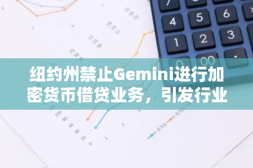 纽约州禁止Gemini进行加密货币借贷业务，引发行业关注与讨论