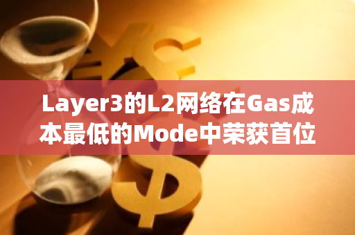 Layer3的L2网络在Gas成本最低的Mode中荣获首位，其费用仅为0.003美元