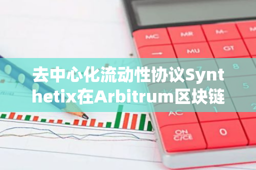 去中心化流动性协议Synthetix在Arbitrum区块链上成功推出，引领新一代DeFi创新