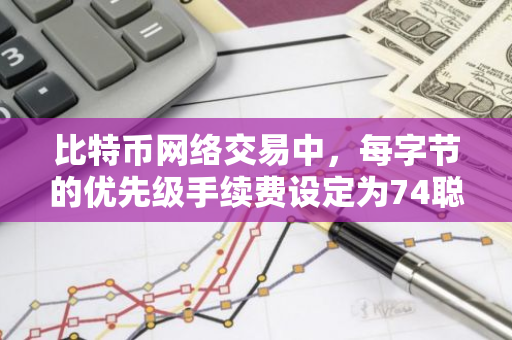 比特币网络交易中，每字节的优先级手续费设定为74聪，确保高效流畅的交易体验