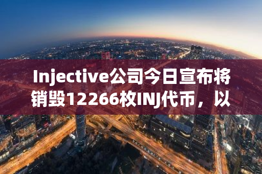 Injective公司今日宣布将销毁12266枚INJ代币，以推动其可持续发展和市场稳定