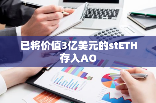 已将价值3亿美元的stETH存入AO