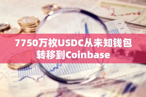 7750万枚USDC从未知钱包转移到Coinbase