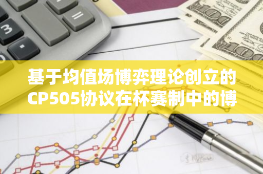 基于均值场博弈理论创立的CP505协议在杯赛制中的博弈机制创新