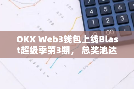 OKX Web3钱包上线Blast超级季第3期， 总奖池达2000万个Thruster Credit