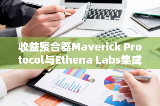 收益聚合器Maverick Protocol与Ethena Labs集成