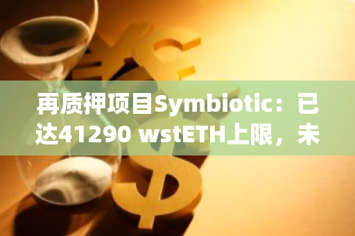 再质押项目Symbiotic：已达41290 wstETH上限，未来将新增更多资产