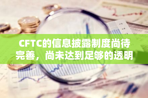 CFTC的信息披露制度尚待完善，尚未达到足够的透明度和有效性
