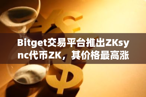 Bitget交易平台推出ZKsync代币ZK，其价格最高涨幅达到令人震惊的240%