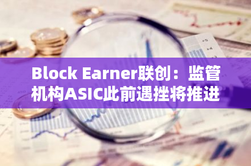 Block Earner联创：监管机构ASIC此前遇挫将推进澳大利亚加密立法进程