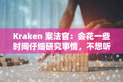 Kraken 案法官：会花一些时间仔细研究事情，不想听到任何有关“重大原则问题”的想法