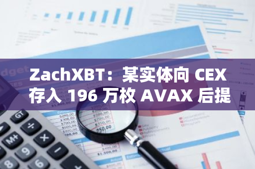 ZachXBT：某实体向 CEX 存入 196 万枚 AVAX 后提取逾 4600 万美元 BTC