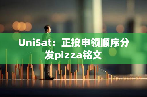 UniSat：正按申领顺序分发pizza铭文