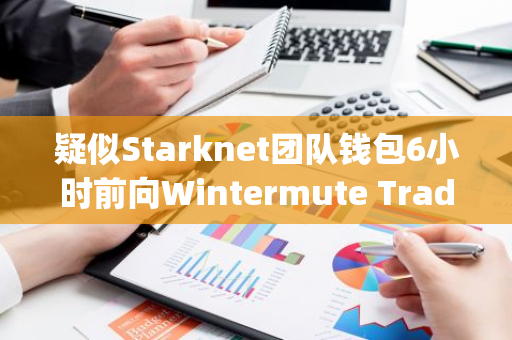 疑似Starknet团队钱包6小时前向Wintermute Trading OTC存入260万枚STRK