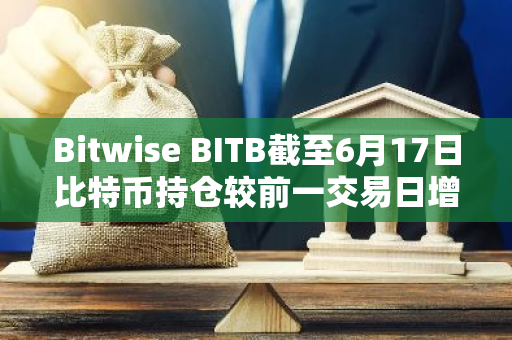 Bitwise BITB截至6月17日比特币持仓较前一交易日增持43枚