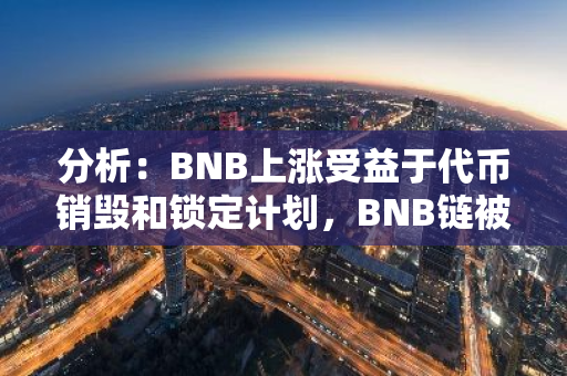 分析：BNB上涨受益于代币销毁和锁定计划，BNB链被严重低估