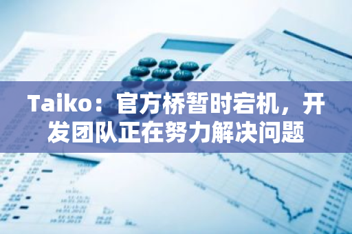 Taiko：官方桥暂时宕机，开发团队正在努力解决问题