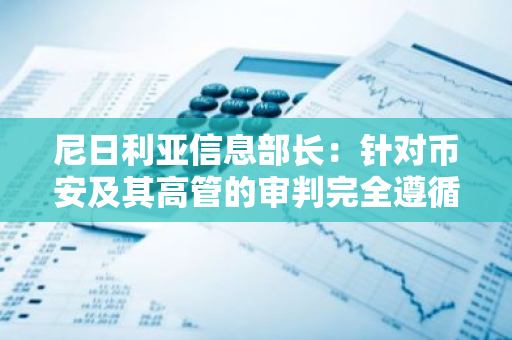 尼日利亚信息部长：针对币安及其高管的审判完全遵循法律程序