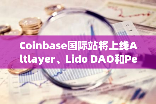Coinbase国际站将上线Altlayer、Lido DAO和Pendle永续期货