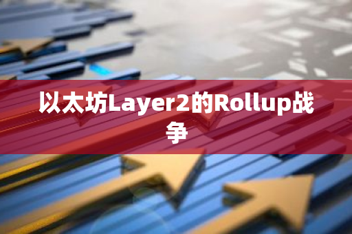 以太坊Layer2的Rollup战争