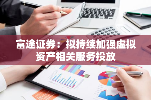 富途证券：拟持续加强虚拟资产相关服务投放
