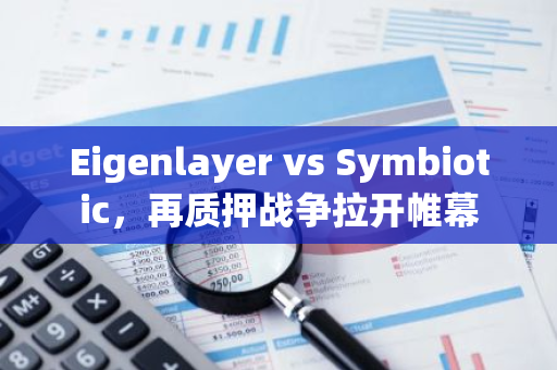 Eigenlayer vs Symbiotic，再质押战争拉开帷幕