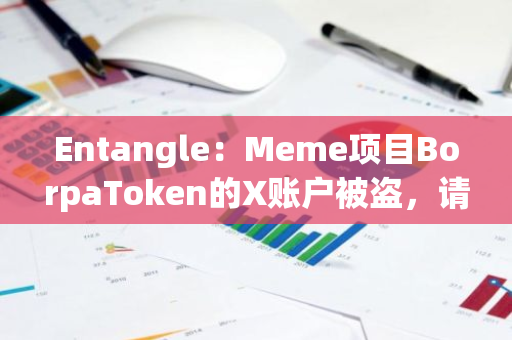 Entangle：Meme项目BorpaToken的X账户被盗，请勿点击链接