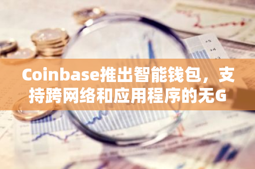 Coinbase推出智能钱包，支持跨网络和应用程序的无Gas交易
