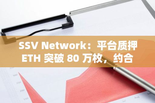 SSV Network：平台质押 ETH 突破 80 万枚，约合 28 亿美元
