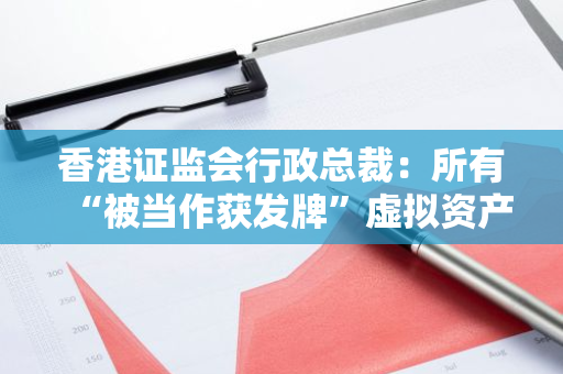 香港证监会行政总裁：所有“被当作获发牌”虚拟资产交易平台预计年底前可陆续获得发牌