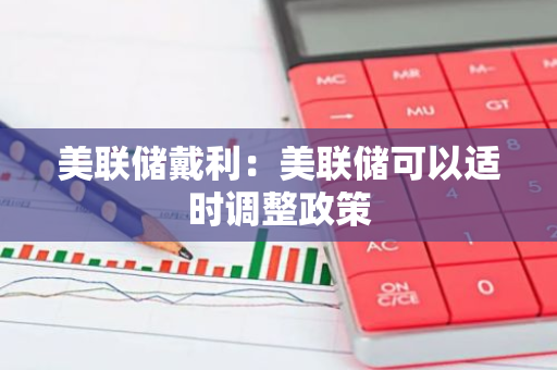 美联储戴利：美联储可以适时调整政策