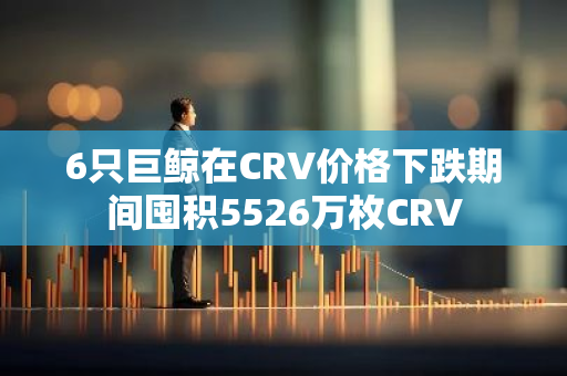 6只巨鲸在CRV价格下跌期间囤积5526万枚CRV