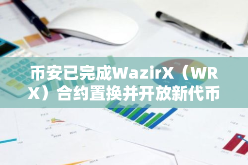 币安已完成WazirX（WRX）合约置换并开放新代币充提