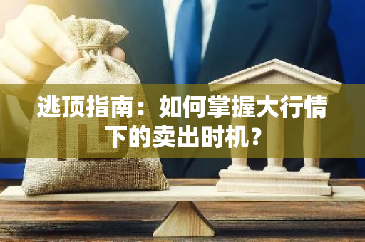 逃顶指南：如何掌握大行情下的卖出时机？