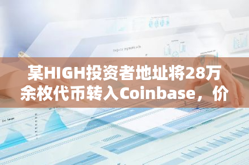 某HIGH投资者地址将28万余枚代币转入Coinbase，价值178万美元