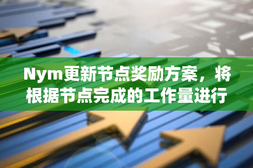 Nym更新节点奖励方案，将根据节点完成的工作量进行额外补偿