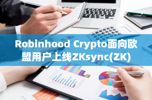Robinhood Crypto面向欧盟用户上线ZKsync(ZK)