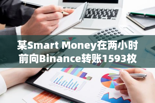 某Smart Money在两小时前向Binance转账1593枚ETH，引发市场关注