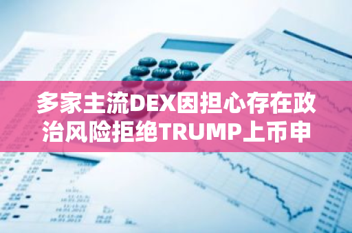 多家主流DEX因担心存在政治风险拒绝TRUMP上币申请