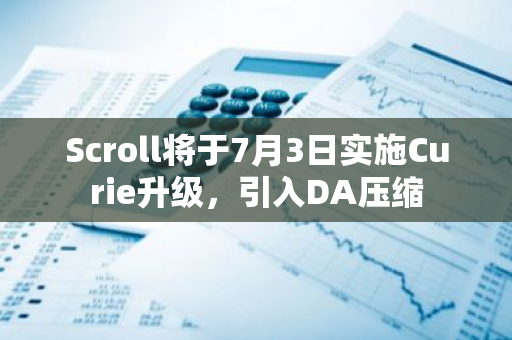 Scroll将于7月3日实施Curie升级，引入DA压缩