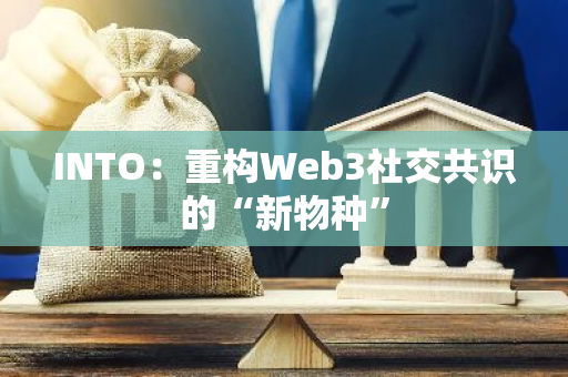 INTO：重构Web3社交共识的“新物种”