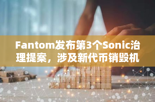 Fantom发布第3个Sonic治理提案，涉及新代币销毁机制